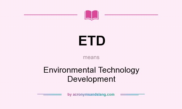 What does ETD mean? It stands for Environmental Technology Development