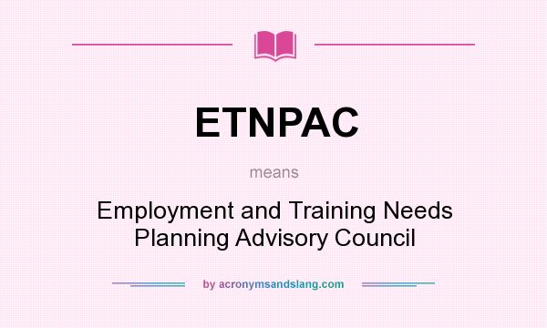 What does ETNPAC mean? It stands for Employment and Training Needs Planning Advisory Council