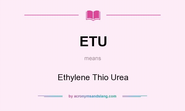 What does ETU mean? It stands for Ethylene Thio Urea