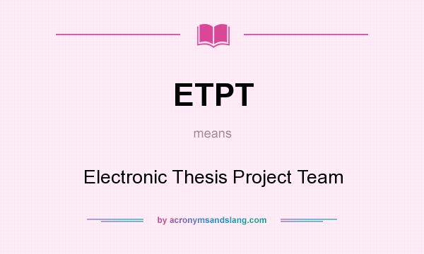 What does ETPT mean? It stands for Electronic Thesis Project Team