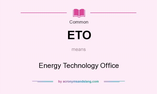 What does ETO mean? It stands for Energy Technology Office