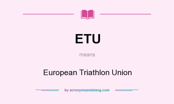 What does ETU mean? It stands for European Triathlon Union