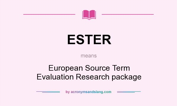 What does ESTER mean? It stands for European Source Term Evaluation Research package