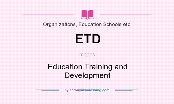 What does ETD mean? It stands for Education Training and Development