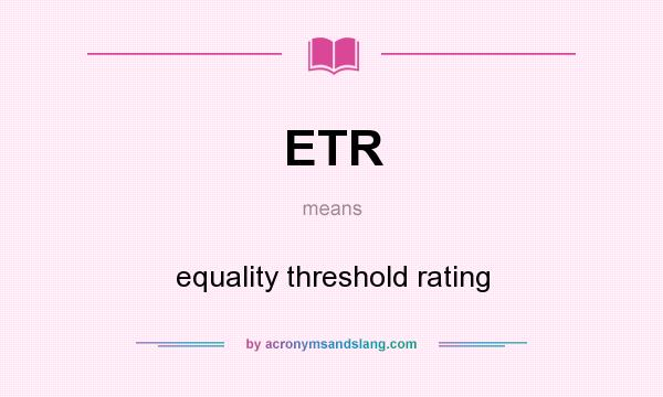 What does ETR mean? It stands for equality threshold rating