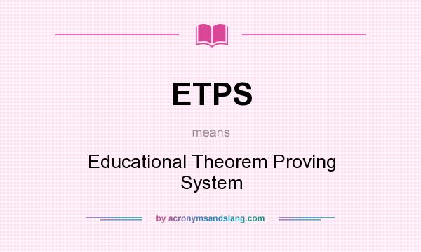 What does ETPS mean? It stands for Educational Theorem Proving System