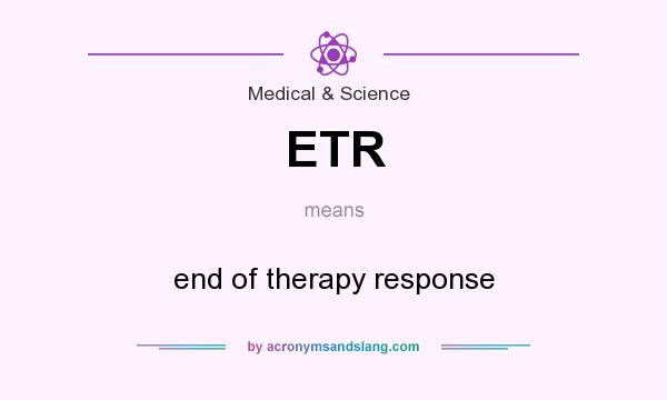 What does ETR mean? It stands for end of therapy response