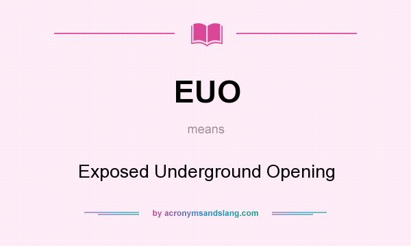 What does EUO mean? It stands for Exposed Underground Opening