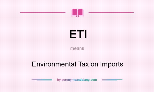 What does ETI mean? It stands for Environmental Tax on Imports