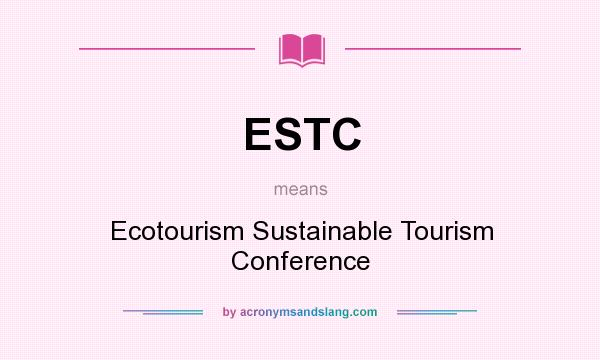 What does ESTC mean? It stands for Ecotourism Sustainable Tourism Conference