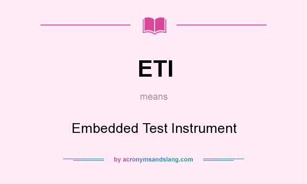 What does ETI mean? It stands for Embedded Test Instrument