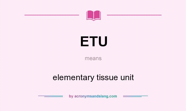 What does ETU mean? It stands for elementary tissue unit