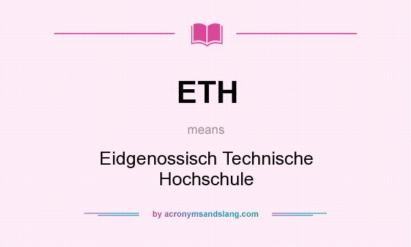 What does ETH mean? It stands for Eidgenossisch Technische Hochschule