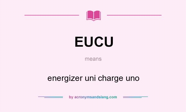 What does EUCU mean? It stands for energizer uni charge uno