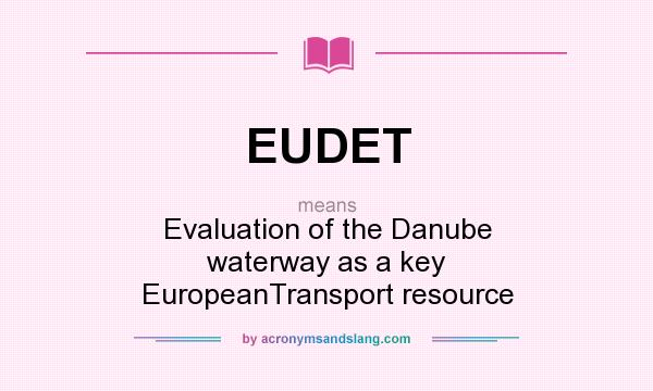 What does EUDET mean? It stands for Evaluation of the Danube waterway as a key EuropeanTransport resource