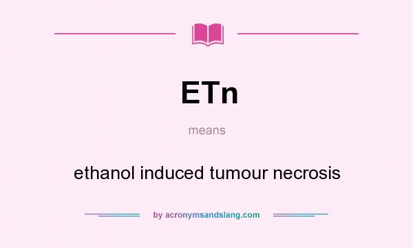 What does ETn mean? It stands for ethanol induced tumour necrosis