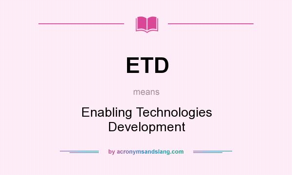 What does ETD mean? It stands for Enabling Technologies Development