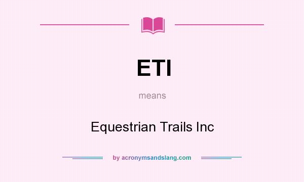 What does ETI mean? It stands for Equestrian Trails Inc