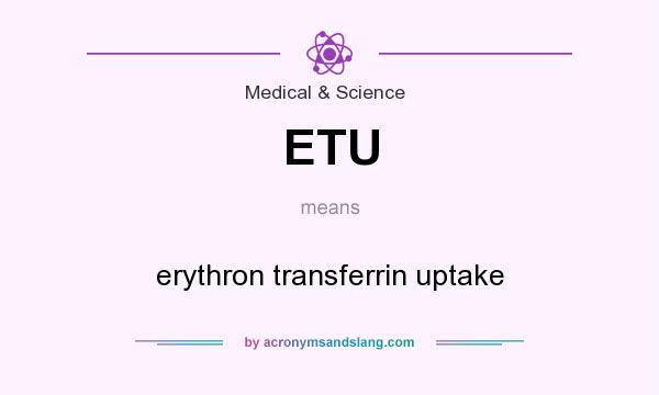 What does ETU mean? It stands for erythron transferrin uptake