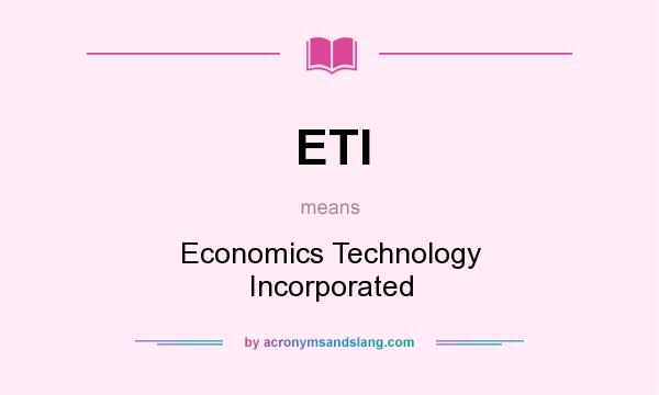 What does ETI mean? It stands for Economics Technology Incorporated