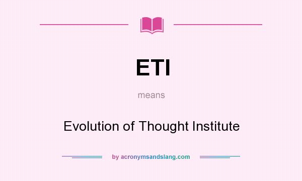 What does ETI mean? It stands for Evolution of Thought Institute
