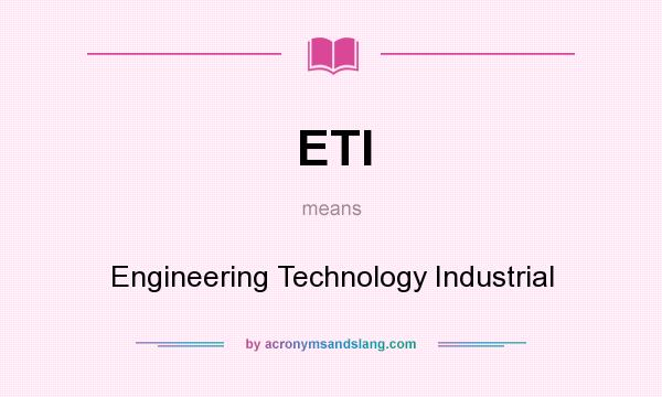 What does ETI mean? It stands for Engineering Technology Industrial