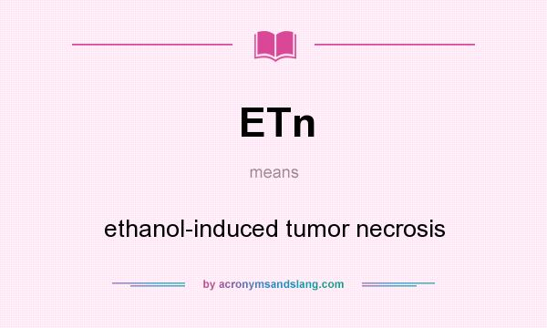 What does ETn mean? It stands for ethanol-induced tumor necrosis