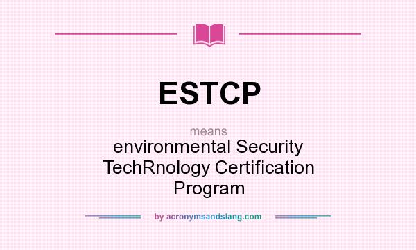 What does ESTCP mean? It stands for environmental Security TechRnology Certification Program