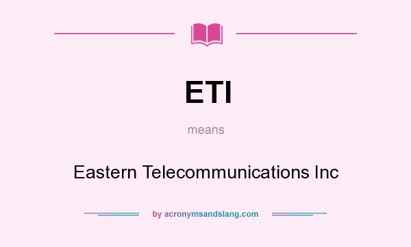What does ETI mean? It stands for Eastern Telecommunications Inc