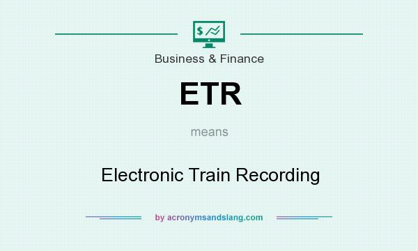 What does ETR mean? It stands for Electronic Train Recording