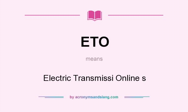 What does ETO mean? It stands for Electric Transmissi Online s