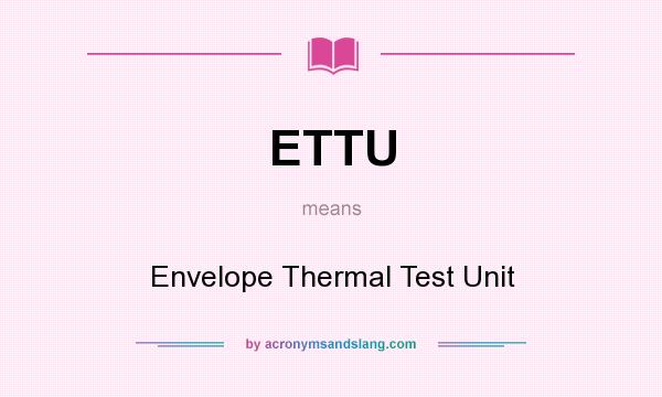 What does ETTU mean? It stands for Envelope Thermal Test Unit