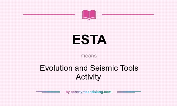 What does ESTA mean? It stands for Evolution and Seismic Tools Activity