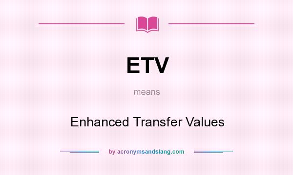 What does ETV mean? It stands for Enhanced Transfer Values
