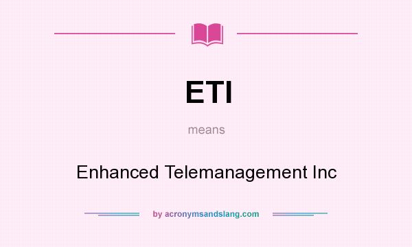 What does ETI mean? It stands for Enhanced Telemanagement Inc