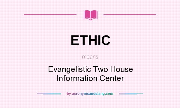 What does ETHIC mean? It stands for Evangelistic Two House Information Center