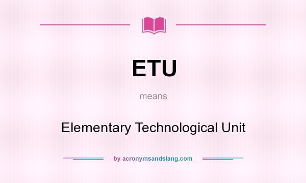 What does ETU mean? It stands for Elementary Technological Unit