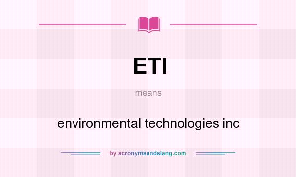 What does ETI mean? It stands for environmental technologies inc