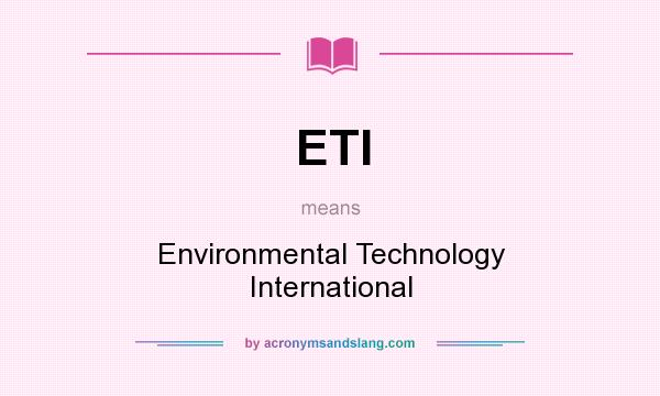 What does ETI mean? It stands for Environmental Technology International