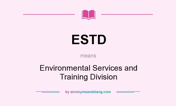 What does ESTD mean? It stands for Environmental Services and Training Division