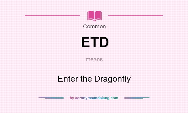 What does ETD mean? It stands for Enter the Dragonfly