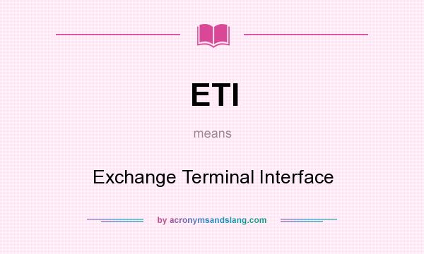 What does ETI mean? It stands for Exchange Terminal Interface