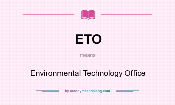 What does ETO mean? It stands for Environmental Technology Office