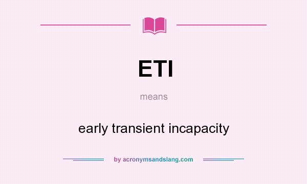What does ETI mean? It stands for early transient incapacity