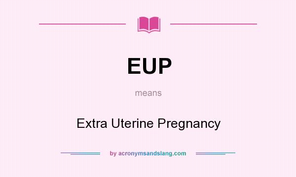 What does EUP mean? It stands for Extra Uterine Pregnancy