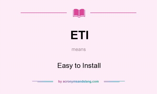 What does ETI mean? It stands for Easy to Install