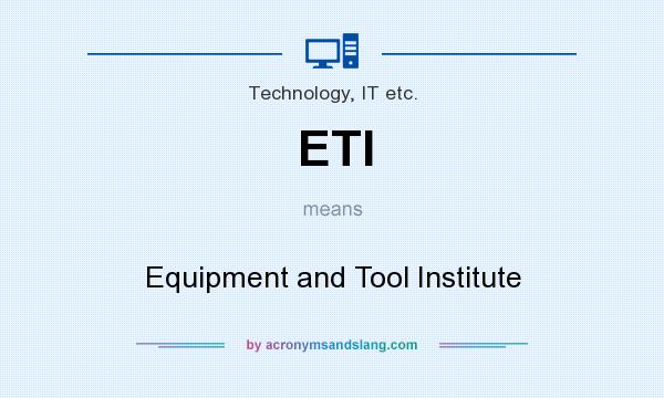 What does ETI mean? It stands for Equipment and Tool Institute