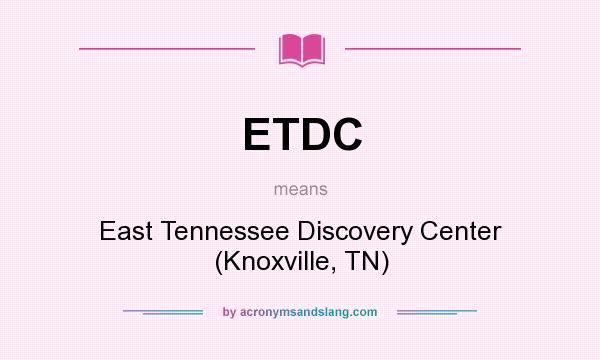What does ETDC mean? It stands for East Tennessee Discovery Center (Knoxville, TN)