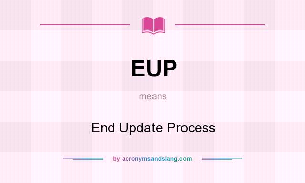 What does EUP mean? It stands for End Update Process