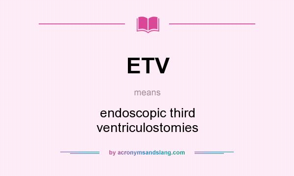 What does ETV mean? It stands for endoscopic third ventriculostomies